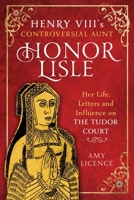 Henry VIII's Controversial Aunt, Honor Lisle : Her Life, Letters and Influence on the Tudor Court 1399052152 Book Cover