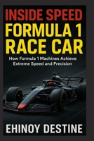 Inside Speed: Formula 1 Race Car: How Formula 1 Machines Achieve Extreme Speed and Precision B0FPT63VTX Book Cover