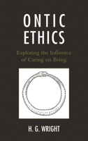 Ontic Ethics: Exploring the Influence of Caring on Being 1498520103 Book Cover