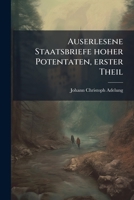 Auserlesene Staatsbriefe hoher Potentaten, grosser Herren und andrer Standespersonen, welche in den wichtigsten Angelegenheiten, seit dem Jahre 1740 abgelassen worden. 1275133029 Book Cover