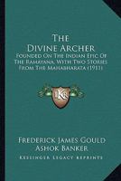 The divine archer, founded on the Indian epic of the Ramayana, with two stories from the Mahabharata - Primary Source Edition 0548873682 Book Cover