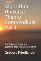 Algorith Universe Theory Compendium Vol 1: The Origin of space and quantum phenomena 6th Ed 1729864937 Book Cover
