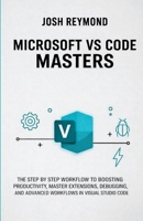 MICROSOFT VS CODE MASTERS: THE STEP BY STEP WORKFLOW TO BOOSTING PRODUCTIVITY, MASTER EXTENSIONS, DEBUGGING, AND ADVANCED WORKFLOWS IN VISUAL STUDIO CODE. B0HGZF36QR Book Cover