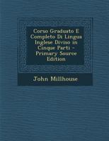 Corso Graduato E Completo Di Lingua Inglese Diviso in Cinque Parti - Primary Source Edition 1295893266 Book Cover