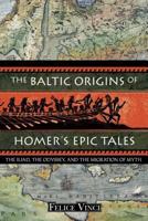 The Baltic Origins of Homer's Epic Tales: The Iliad, the Odyssey, and the Migration of Myth 1594770522 Book Cover