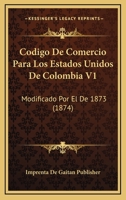 Codigo De Comercio Para Los Estados Unidos De Colombia V1: Modificado Por El De 1873 (1874) 1160343454 Book Cover