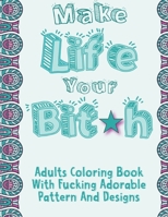 Make Life Your Bitch: Swear Word Coloring Book Pages For Adults With Fucking Adorable Pattern And Designs 1892500817 Book Cover