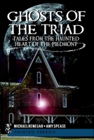 Ghosts of the Triad: Tales from the Haunted Heart of the Piedmont 1609491408 Book Cover
