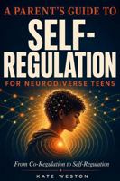Parent's Guide to Self-Regulation for Neurodiverse Teens: From Co-Regulation to Self-Regulation: Practical Strategies, Crisis Scripts & a Step-by-Step Path to Independence 1923565400 Book Cover