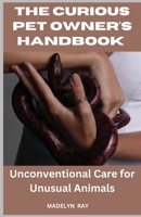 THE CURIOUS PET OWNER'S HANDBOOK: Unconventional Care for Unusual Animals B0C9SLCV14 Book Cover
