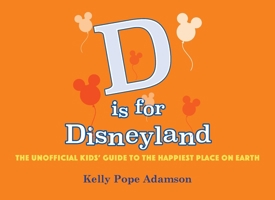 D is for Disneyland: The Unofficial Kids' Guide to the Happiest Place on Earth B0GNCKK166 Book Cover