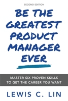 Be the Greatest Product Manager Ever: Master Six Proven Skills to Get the Career You Want 0998120472 Book Cover