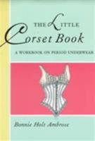 The Little Corset Book: A Workbook on Period Underwear (Little Costume Workbooks) 0896761304 Book Cover