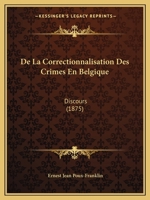 De La Correctionnalisation Des Crimes En Belgique: Discours (1875) 1160393990 Book Cover