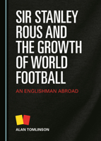 Sir Stanley Rous and the Growth of World Football: An Englishman Abroad 1527558878 Book Cover