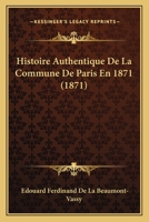 Histoire Authentique de la Commune de Paris En 1871: Ses Origines, Son R�gne, Sa Chute (Classic Reprint) 2012962866 Book Cover