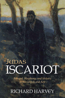 Judas Iscariot: Betrayal, Blasphemy, and Idolatry in the Gospels and Acts 1532639554 Book Cover