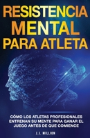 Resistencia Mental Para Atletas: Cómo Los Atletas Profesionales Entrenan Su Mente Para Ganar El Juego Antes De Que Comience 173904293X Book Cover