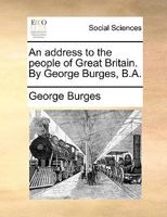 An address to the people of Great Britain. By George Burges, B.A. 1140852604 Book Cover
