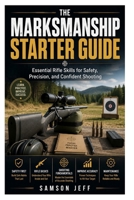 The Marksmanship Starter Guide: Essential Rifle Skills for Safety, Precision, and Confident Shooting B0H21YVVGY Book Cover