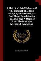 A Plain And Brief Defence Of The Conduct Of ... John Stamp Against His Unjust And Illegal Expulsion As Preacher And A Member From The Primitive Methodist Connexion 1021370207 Book Cover