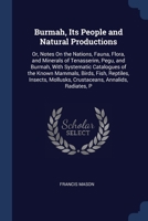 Burmah, Its People and Natural Productions: Or, Notes On the Nations, Fauna, Flora, and Minerals of Tenasserim, Pegu, and Burmah, With Systematic ... Mollusks, Crustaceans, Annalids, Radiates, P 137664066X Book Cover