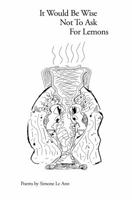 It Would Be Wise Not to Ask for Lemons: Poems 098303642X Book Cover