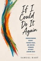 IF I COULD DO IT AGAIN: Understanding Regret, Finding Peace, and Moving Forward Without Looking Back. B0H9M962S5 Book Cover