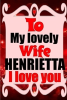 To my lovely wife HENRIETTA I love you: Blank Lined composition love notebook and journal it will be the best valentines day gift for wife from husband. 1660832756 Book Cover