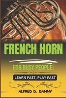 FRENCH HORN FOR BUSY PEOPLE: LEARN FAST, PLAY FAST: Master the French Horn Quickly: A Step-by-Step Guide for Busy Learners B0F6S6LM5N Book Cover