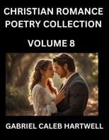 Christian Romance Poetry Collection (Part 8)- Love's Divine Hymn, the Beloved's Song, Verses of Faith and Passion, Anthology of Eternal Embrace and Sacred Whispers, Poems of Love and Devotion B0FPGTTLP4 Book Cover
