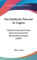 Das Stadtische Patronat In Ungarn: Rechtshistorische Studie Nach Archivalischen Quellenforschungen (1889) 1160376298 Book Cover