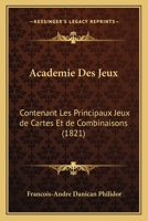 Academie Des Jeux: Contenant Les Principaux Jeux de Cartes Et de Combinaisons (1821) 1160768803 Book Cover