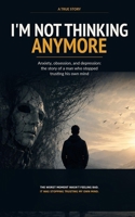 I'M NOT THINKING ANYMORE: Anxiety, obsession, and depression: the story of a man who stopped trusting his own mind B0HBBPG4T4 Book Cover