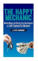 The Happy Mechanic: Making Money and Starting Your Own Business as a Self-Employed Car Mechanic 1482759438 Book Cover