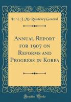 Annual Report for 1907 on Reforms and Progress in Korea (Classic Reprint) 036476502X Book Cover