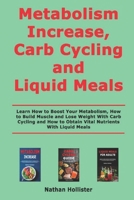 Metabolism Increase, Carb Cycling and Liquid Meals: Learn How to Boost Your Metabolism, How to Build Muscle and Lose Weight With Carb Cycling and How to Obtain Vital Nutrients With Liquid Meals B08KSJWRH4 Book Cover