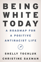 Being White Today: A Roadmap for a Positive Antiracist Life 1475870558 Book Cover