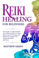 Reiki Healing for Beginners: The Guide to Understanding the Art of Reiki and How to Start Improving Your Energy and Health for a Happy Life Without Problems and Stress 1671584481 Book Cover