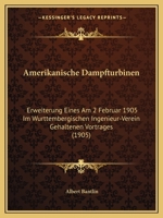 Amerikanische Dampfturbinen: Erweiterung Eines Am 2 Februar 1905 Im Wurttembergischen Ingenieur-Verein Gehaltenen Vortrages (1905) 1160782989 Book Cover