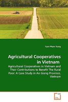 Agricultural Cooperatives in Vietnam: Agricultural Cooperatives in Vietnam and Their Contributions to Benefit The Rural Poor: A Case Study in An Giang Province, Vietnam 3639163923 Book Cover