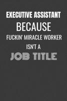Executive Assistant Because Fuckin Miracle Worker Isn't a Job Title: EXECUTIVE ASSISTANT MIRACLE WORKER - funny EXECUTIVE ASSISTANT gift lined notebook/journal gag gift 1688182381 Book Cover