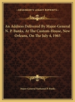 An Address Delivered By Major-General N. P. Banks, At The Custom-House, New Orleans, On The July 4, 1965 1161672176 Book Cover