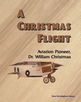 A Christmas Flight: Aviation Pioneer, Dr. William Christmas 1934285137 Book Cover