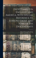 Frost Family in England and America, With Special Reference to Edmund Frost and Some of His Descendants 1015550436 Book Cover