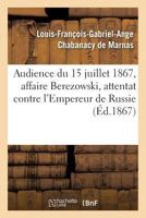 Audience Du 15 Juillet 1867, Affaire Berezowski, Attentat Contre La Personne de S. M. L'Empereur: de Russie. Ra(c)Quisitoire Et Ra(c)Plique de M. Le Procureur Ga(c)Na(c)Ral de Marnas 201954122X Book Cover