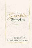 THE GENTLE BRANCHES: A 40-Day Devotional Through the Parables of Jesus: 40 Impactful and Inspirational Devotional Through Parables of Jesus, about ... 40 devotionals...Gift for Christians all ages B0GP6K17TZ Book Cover