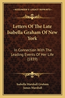 Letters Of The Late Isabella Graham Of New York: In Connection With The Leading Events Of Her Life (1839) 114494645X Book Cover
