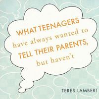 What Teenagers Have Always Wanted to Tell Their Parents, But Haven't 1606043374 Book Cover