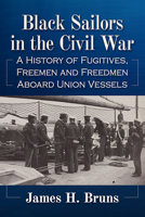Black Sailors in the Civil War: A History of Fugitives, Freemen and Freedmen Aboard Union Vessels 1476690545 Book Cover